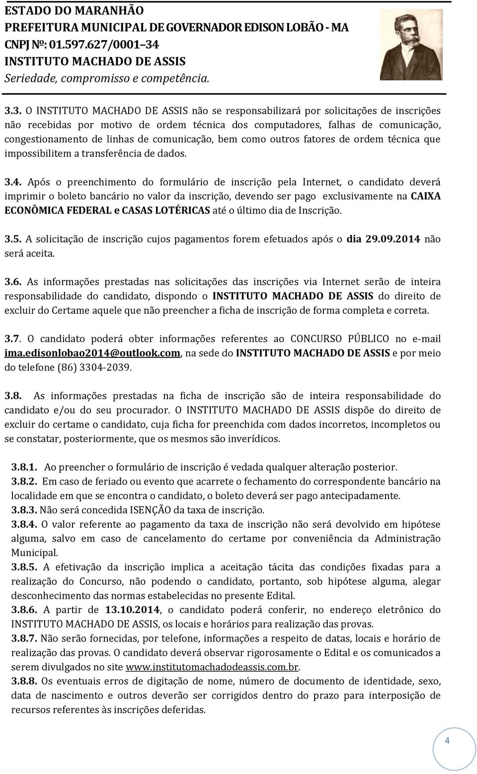 Após o preenchimento do formulário de inscrição pela Internet, o candidato deverá imprimir o boleto bancário no valor da inscrição, devendo ser pago exclusivamente na CAIXA ECONÔMICA FEDERAL e CASAS