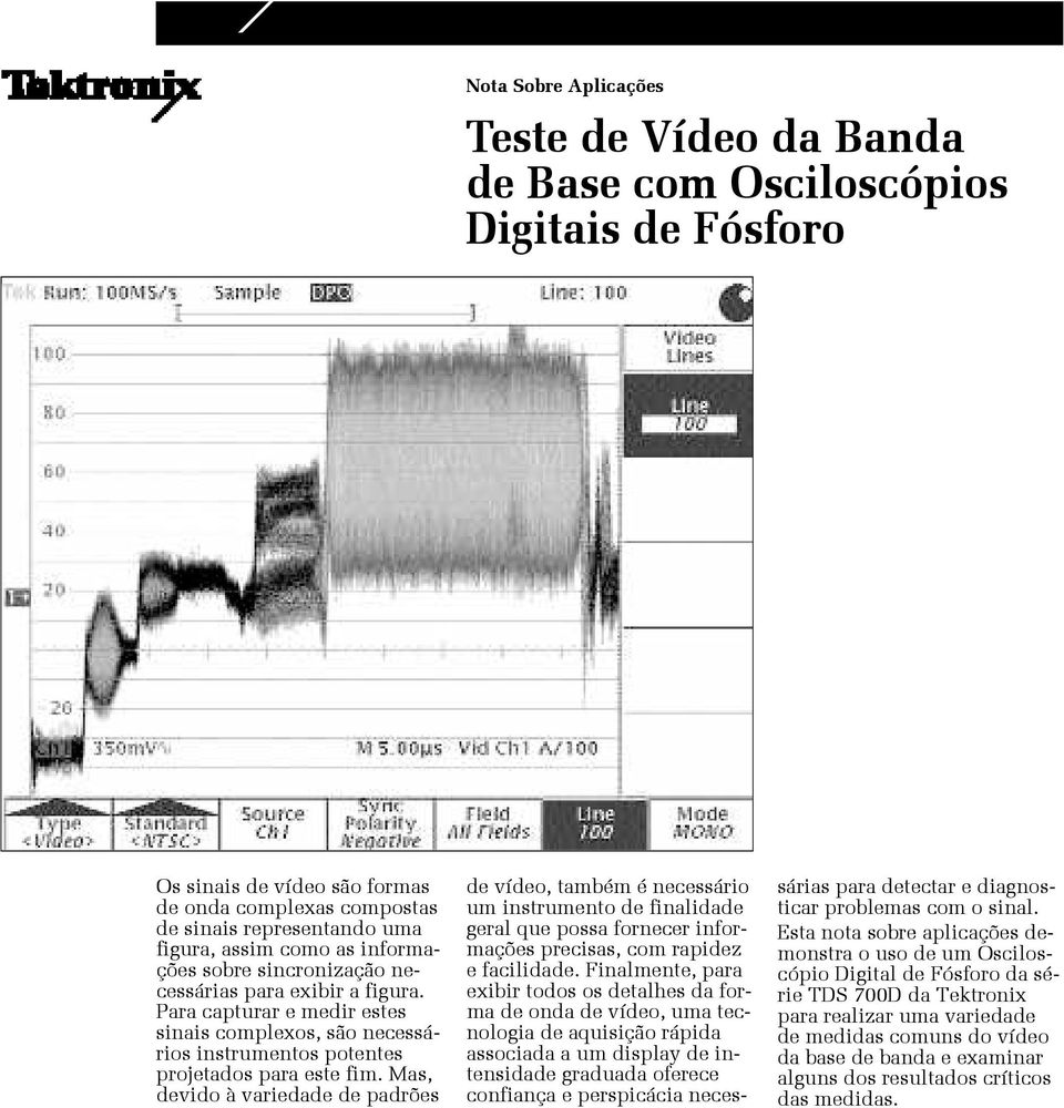 Mas, devido à variedade de padrões de vídeo, também é necessário um instrumento de finalidade geral que possa fornecer informações precisas, com rapidez e facilidade.