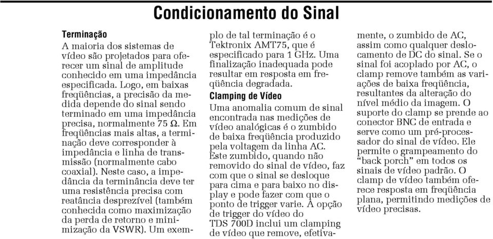 Em freqüências mais altas, a terminação deve corresponder à impedância e linha de transmissão (normalmente cabo coaxial).