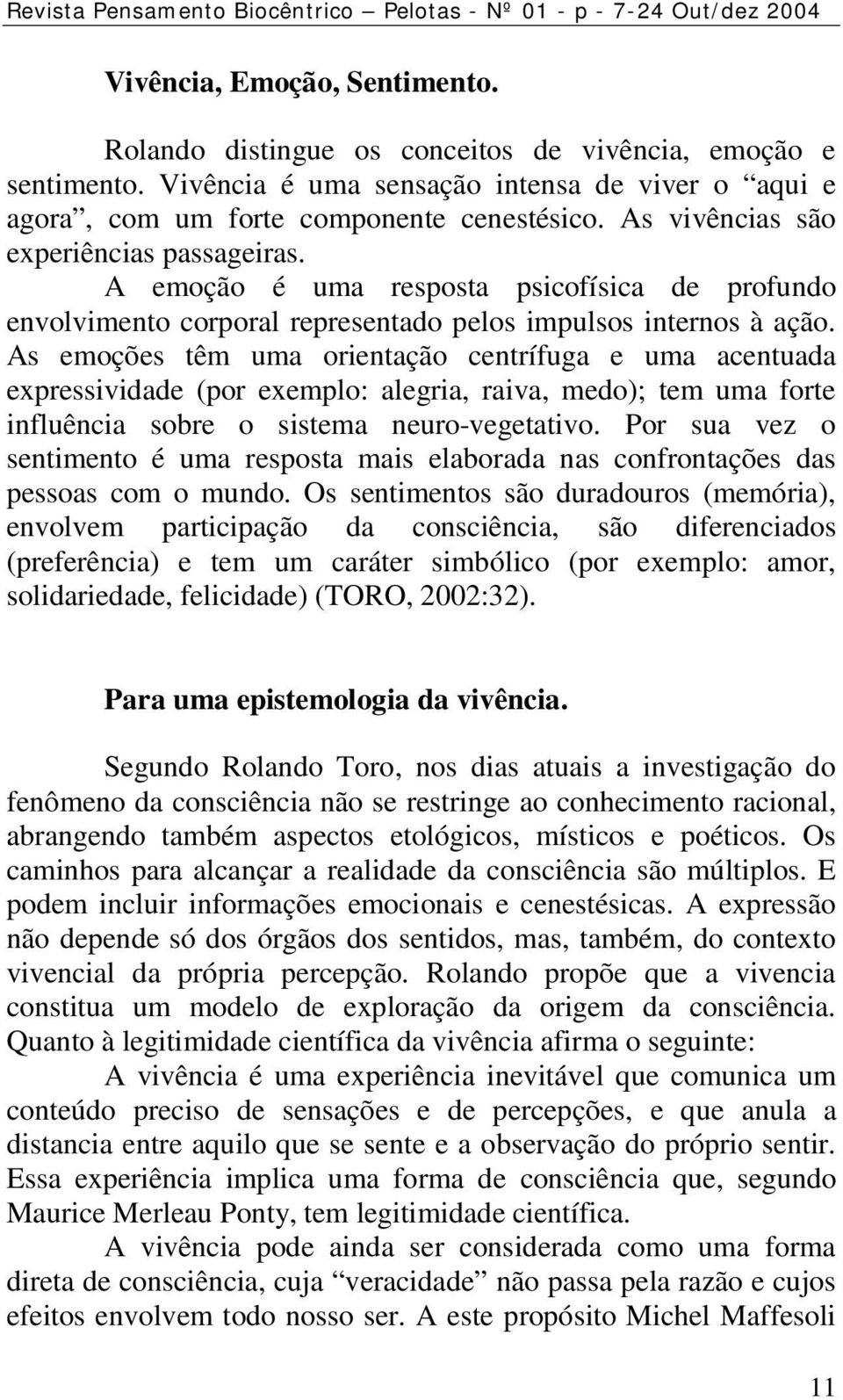 A emoção é uma resposta psicofísica de profundo envolvimento corporal representado pelos impulsos internos à ação.