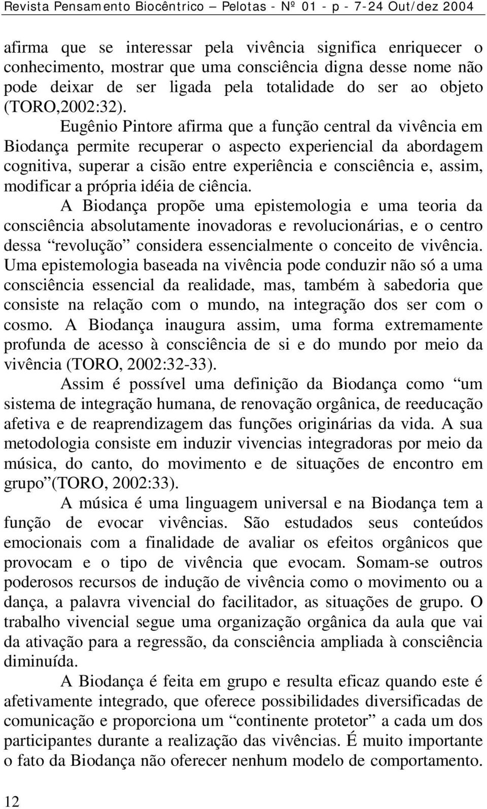 Eugênio Pintore afirma que a função central da vivência em Biodança permite recuperar o aspecto experiencial da abordagem cognitiva, superar a cisão entre experiência e consciência e, assim,