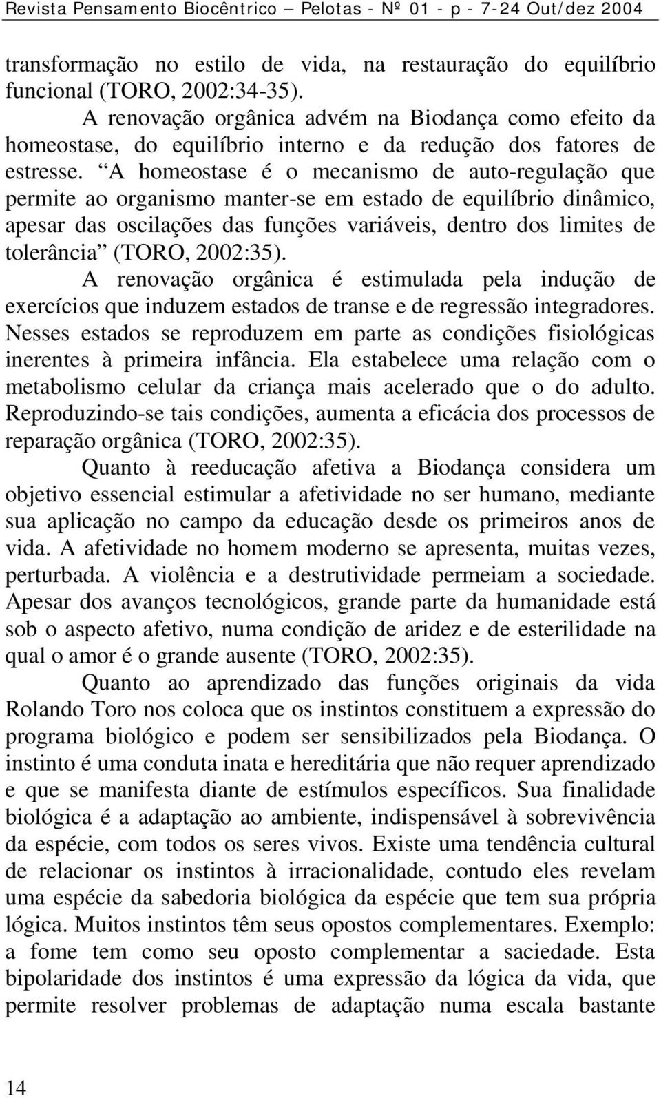 A homeostase é o mecanismo de auto-regulação que permite ao organismo manter-se em estado de equilíbrio dinâmico, apesar das oscilações das funções variáveis, dentro dos limites de tolerância (TORO,