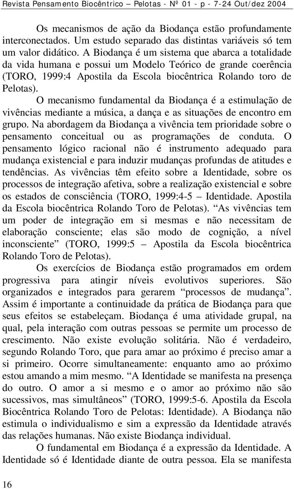 A Biodança é um sistema que abarca a totalidade da vida humana e possui um Modelo Teórico de grande coerência (TORO, 1999:4 Apostila da Escola biocêntrica Rolando toro de Pelotas).