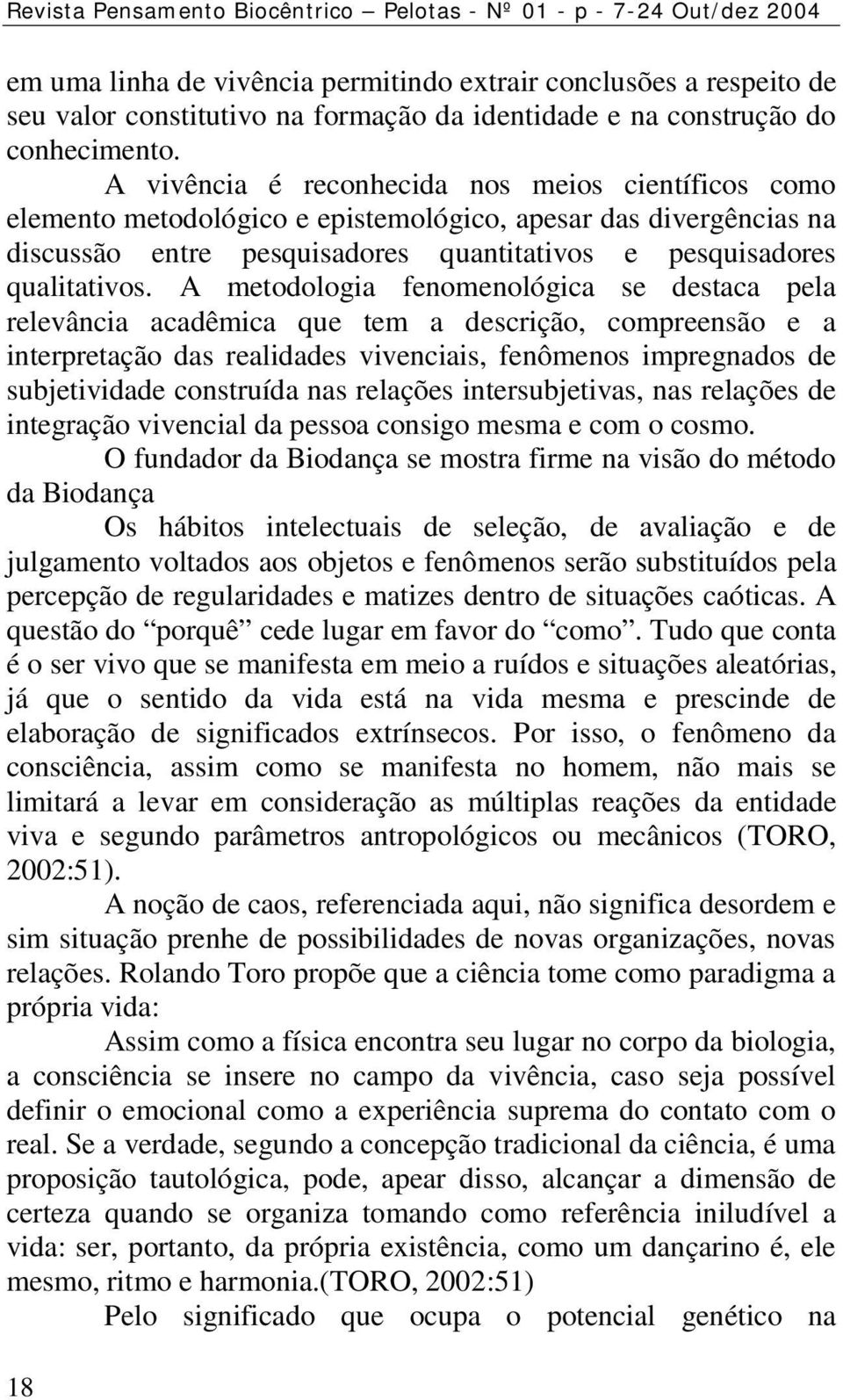 A vivência é reconhecida nos meios científicos como elemento metodológico e epistemológico, apesar das divergências na discussão entre pesquisadores quantitativos e pesquisadores qualitativos.