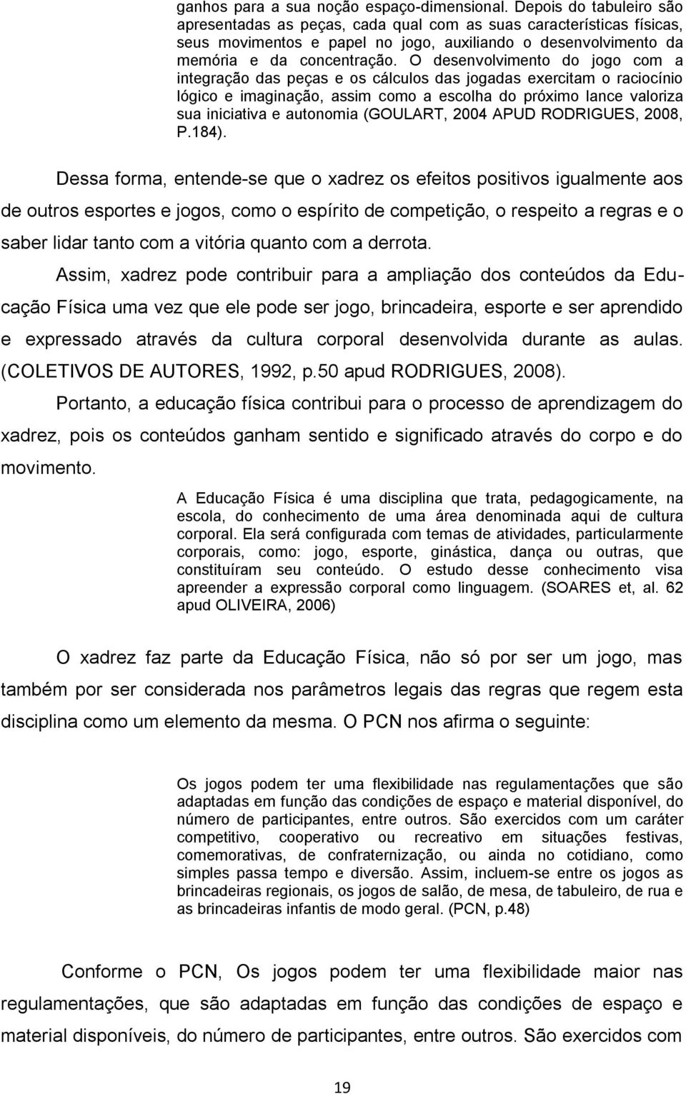 O desenvolvimento do jogo com a integração das peças e os cálculos das jogadas exercitam o raciocínio lógico e imaginação, assim como a escolha do próximo lance valoriza sua iniciativa e autonomia