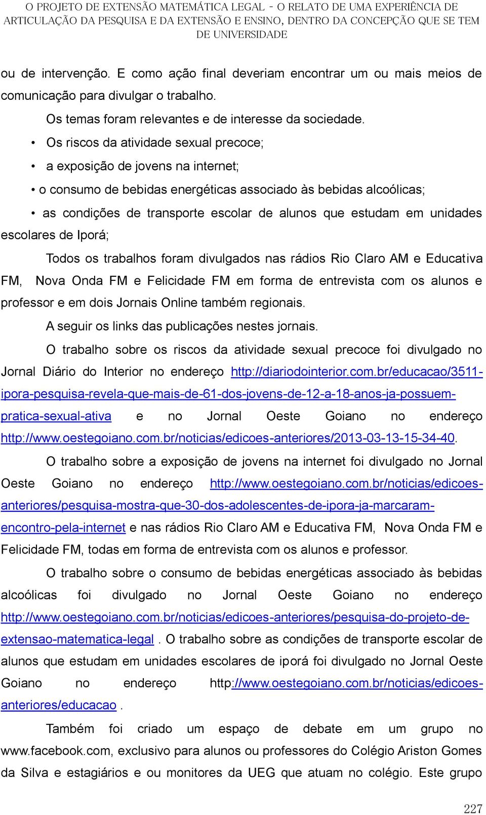 unidades escolares de Iporá; Todos os trabalhos foram divulgados nas rádios Rio Claro AM e Educativa FM, Nova Onda FM e Felicidade FM em forma de entrevista com os alunos e professor e em dois