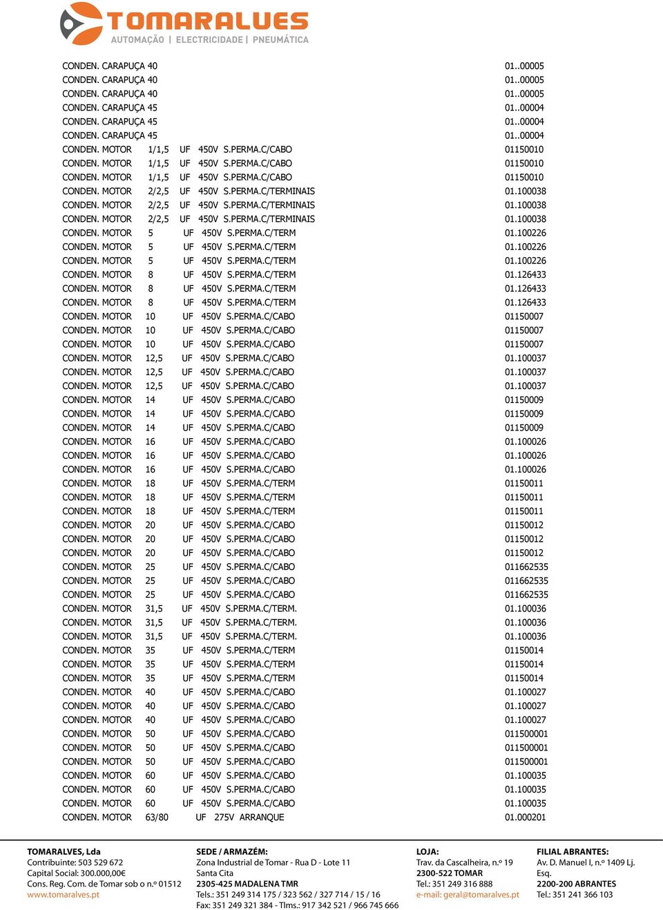 MOTOR 2/2,5 UF 450V S.PERMA.C/TERMINAIS 01.100038 CONDEN. MOTOR 2/2,5 UF 450V S.PERMA.C/TERMINAIS 01.100038 CONDEN. MOTOR 5 UF 450V S.PERMA.C/TERM 01.100226 CONDEN. MOTOR 5 UF 450V S.PERMA.C/TERM 01.100226 CONDEN. MOTOR 5 UF 450V S.PERMA.C/TERM 01.100226 CONDEN. MOTOR 8 UF 450V S.