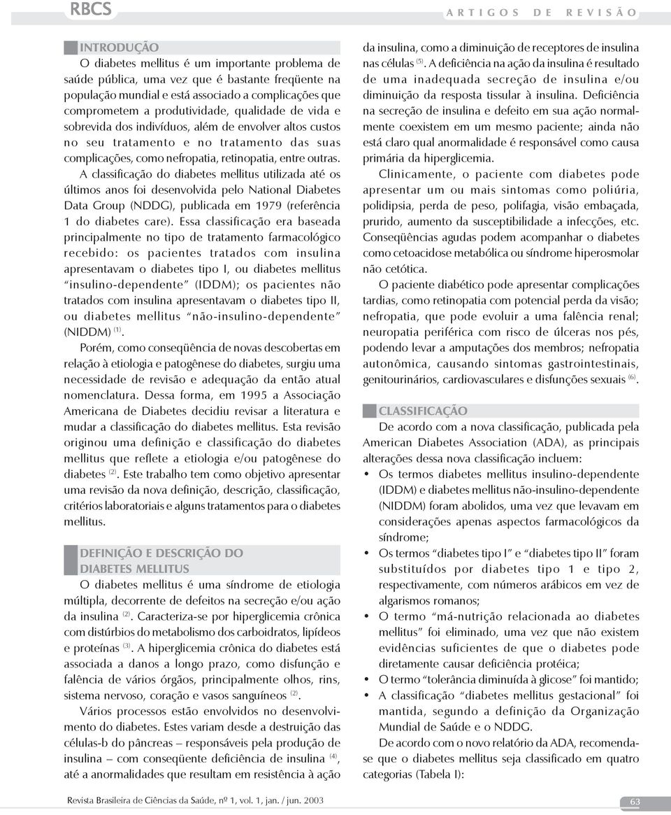 A classificação do diabetes mellitus utilizada até os últimos anos foi desenvolvida pelo National Diabetes Data Group (NDDG), publicada em 1979 (referência 1 do diabetes care).