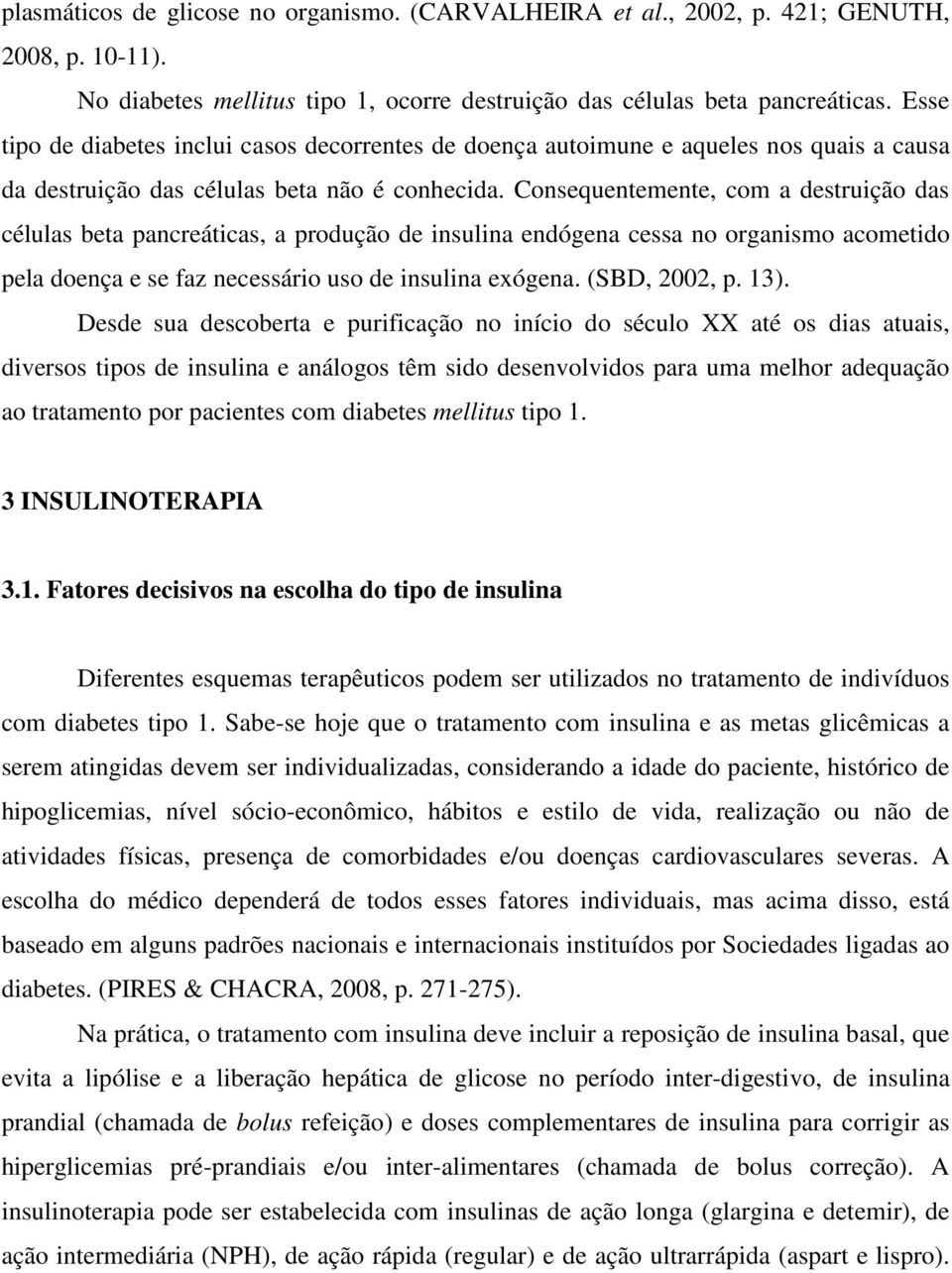 Consequentemente, com a destruição das células beta pancreáticas, a produção de insulina endógena cessa no organismo acometido pela doença e se faz necessário uso de insulina exógena. (SBD, 2002, p.