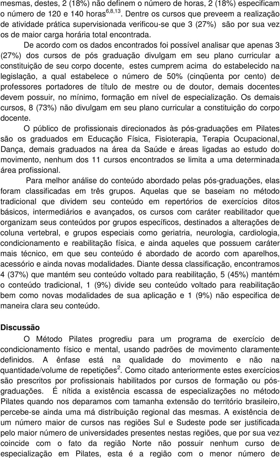 De acordo com os dados encontrados foi possível analisar que apenas 3 (27%) dos cursos de pós graduação divulgam em seu plano curricular a constituição de seu corpo docente, estes cumprem acima do