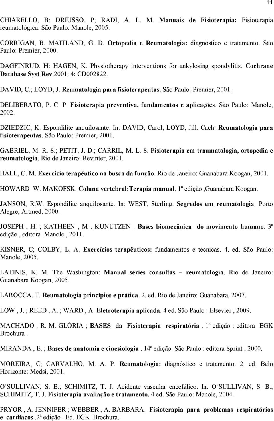 Reumatologia para fisioterapeutas. São Paulo: Premier, 2001. DELIBERATO, P. C. P. Fisioterapia preventiva, fundamentos e aplicações. São Paulo: Manole, 2002. DZIEDZIC, K. Espondilite anquilosante.