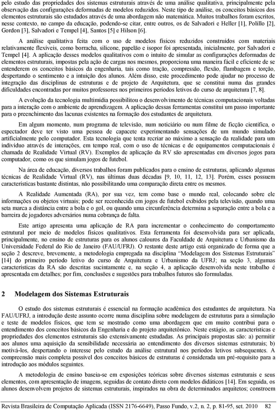 Muitos trabalhos foram escritos, nesse contexto, no campo da educação, podendo-se citar, entre outros, os de Salvadori e Heller [1], Polillo [2], Gordon [3], Salvadori e Tempel [4], Santos [5] e