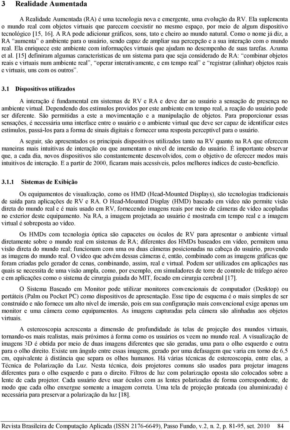 A RA pode adicionar gráficos, sons, tato e cheiro ao mundo natural. Como o nome já diz, a RA aumenta o ambiente para o usuário, sendo capaz de ampliar sua percepção e a sua interação com o mundo real.