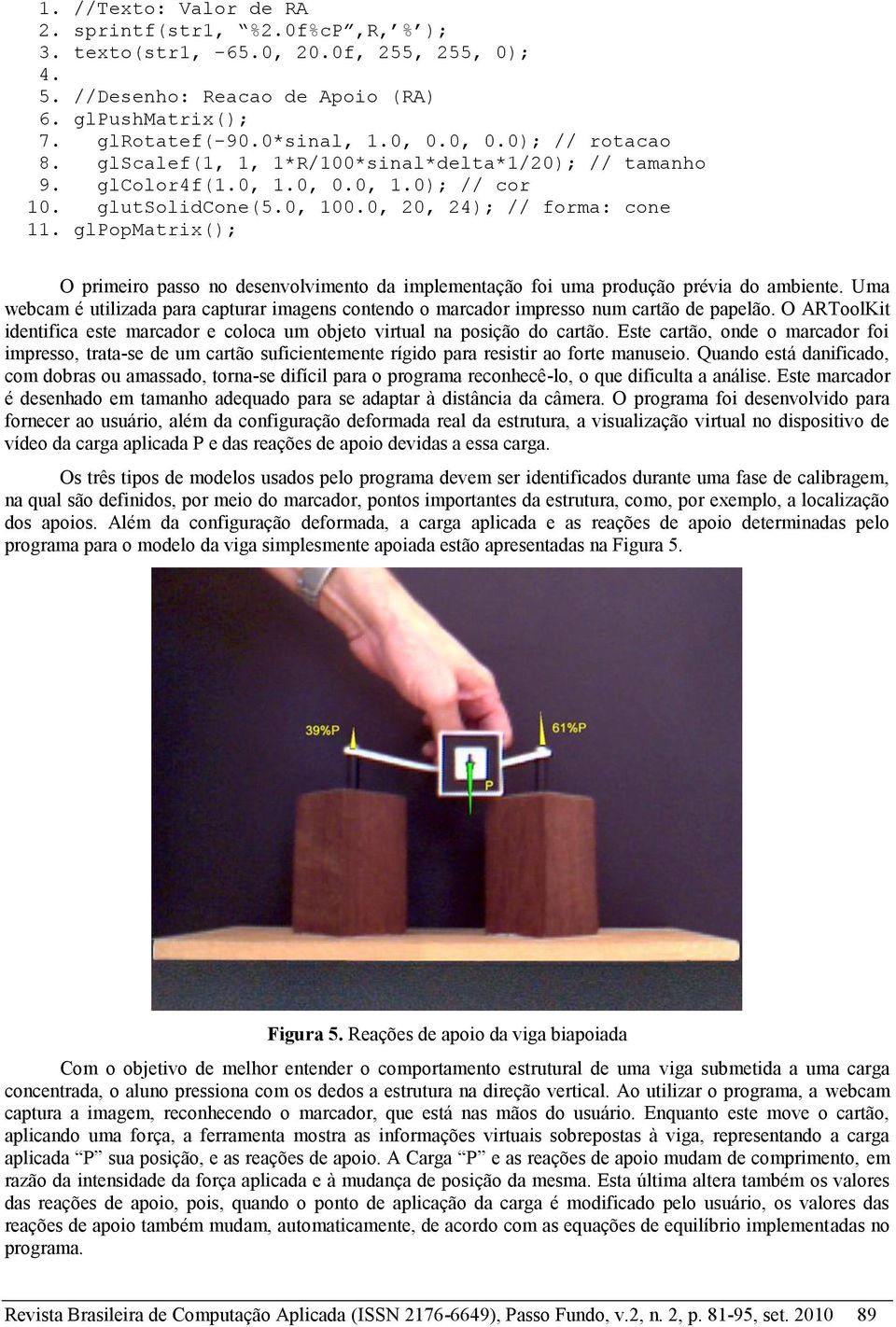 glpopmatrix(); O primeiro passo no desenvolvimento da implementação foi uma produção prévia do ambiente.