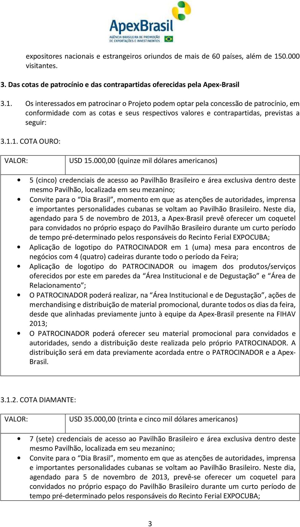 Os interessados em patrocinar o Projeto podem optar pela concessão de patrocínio, em conformidade com as cotas e seus respectivos valores e contrapartidas, previstas a seguir: 3.1.