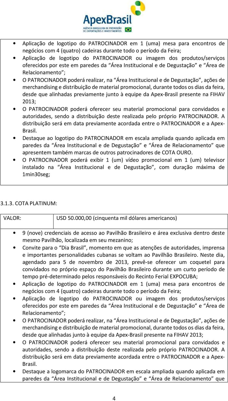 merchandising e distribuição de material promocional, durante todos os dias da feira, desde que alinhadas previamente junto à equipe da Apex-Brasil presente na FIHAV 2013; O PATROCINADOR poderá