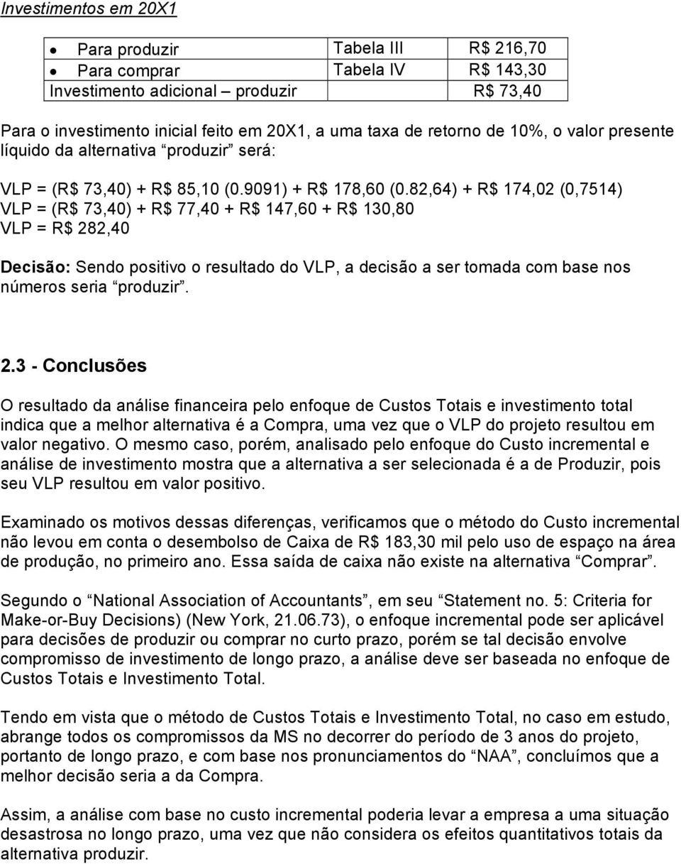 82,64) + R$ 174,02 (0,7514) VLP = (R$ 73,40) + R$ 77,40 + R$ 147,60 + R$ 130,80 VLP = R$ 282,40 Decisão: Sendo positivo o resultado do VLP, a decisão a ser tomada com base nos números seria produzir.