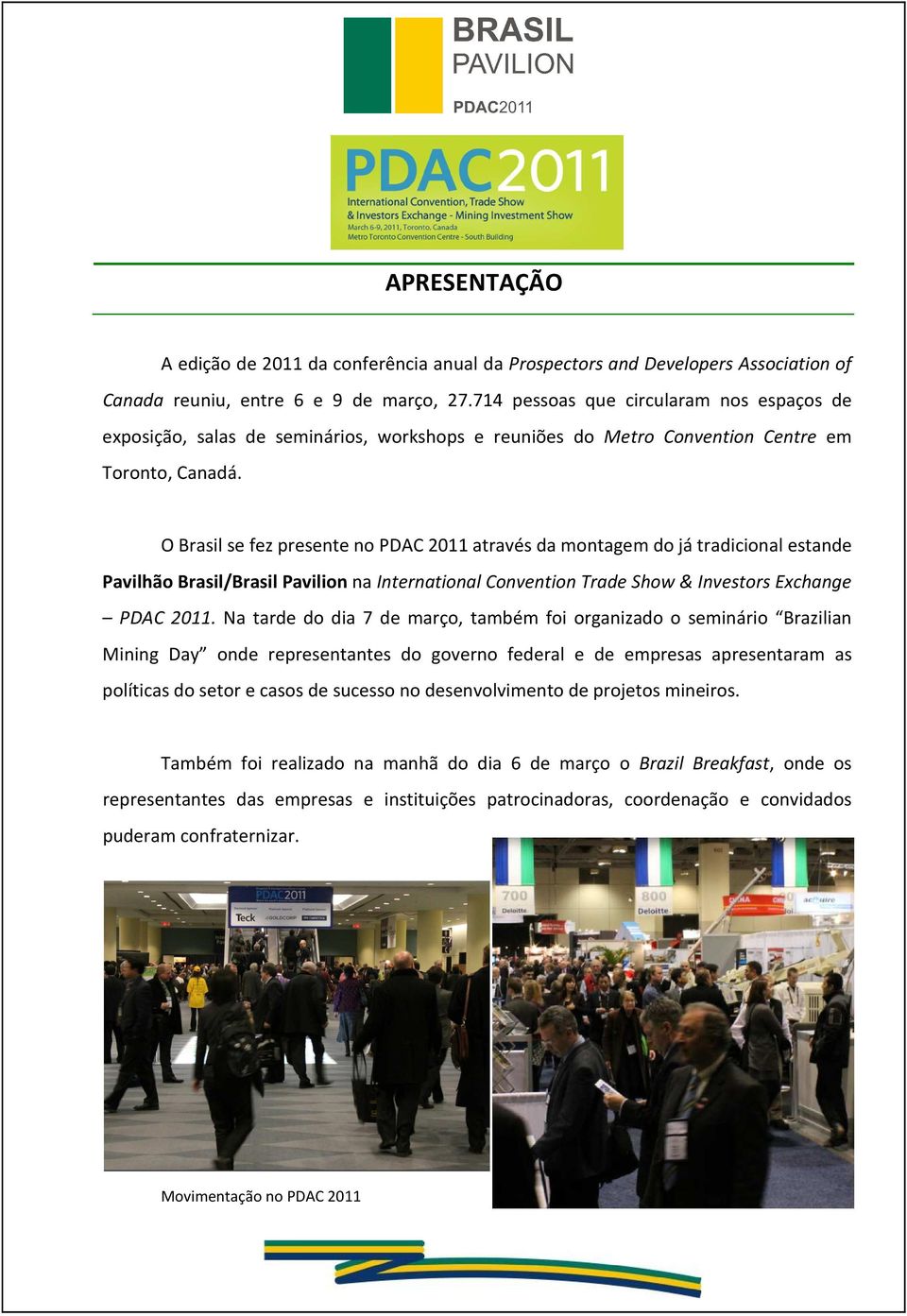 O Brasil se fez presente no PDAC 2011 através da montagem do já tradicional estande Pavilhão Brasil/Brasil Pavilion na International Convention Trade Show & Investors Exchange PDAC 2011.