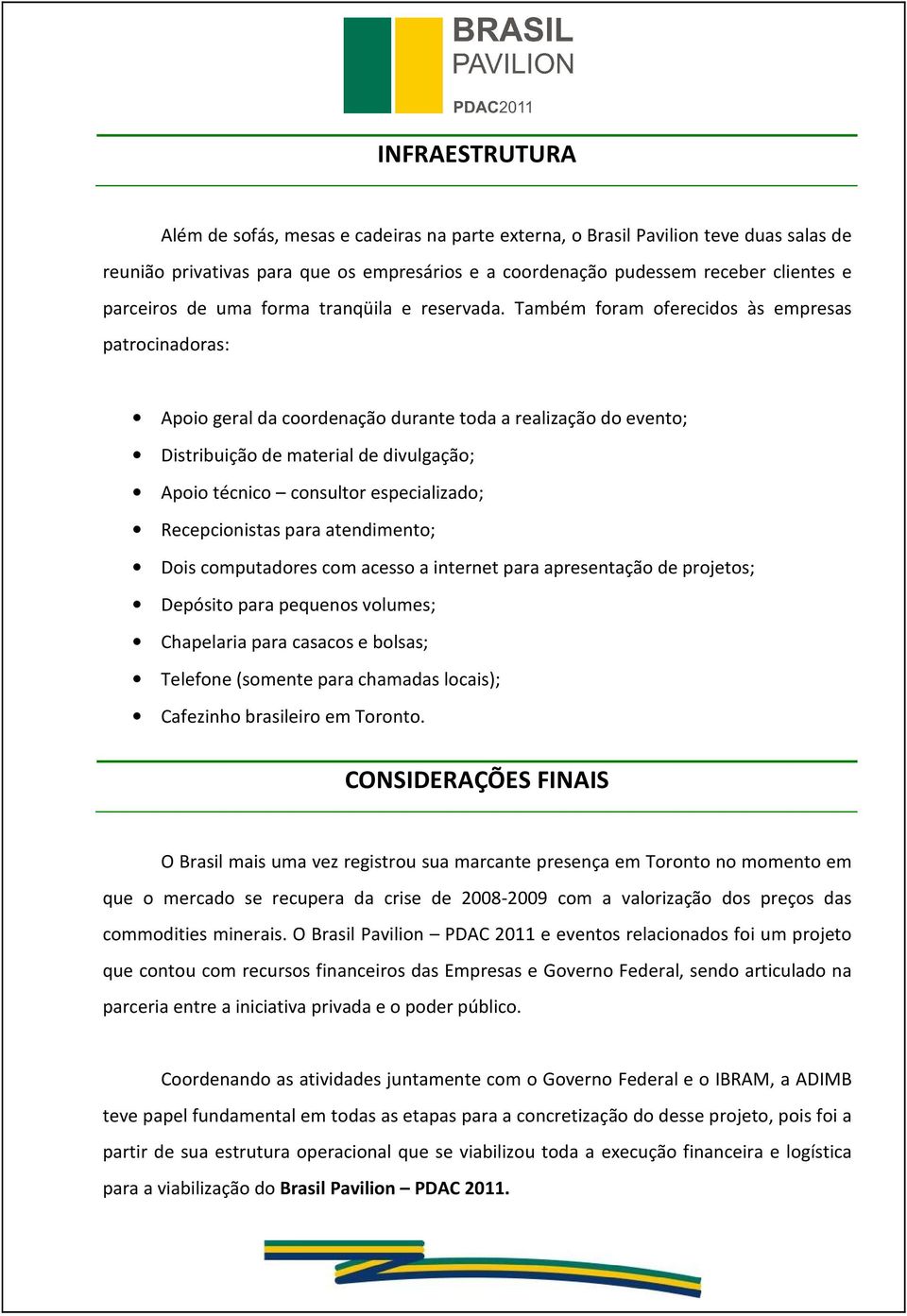 Também foram oferecidos às empresas patrocinadoras: Apoio geral da coordenação durante toda a realização do evento; Distribuição de material de divulgação; Apoio técnico consultor especializado;