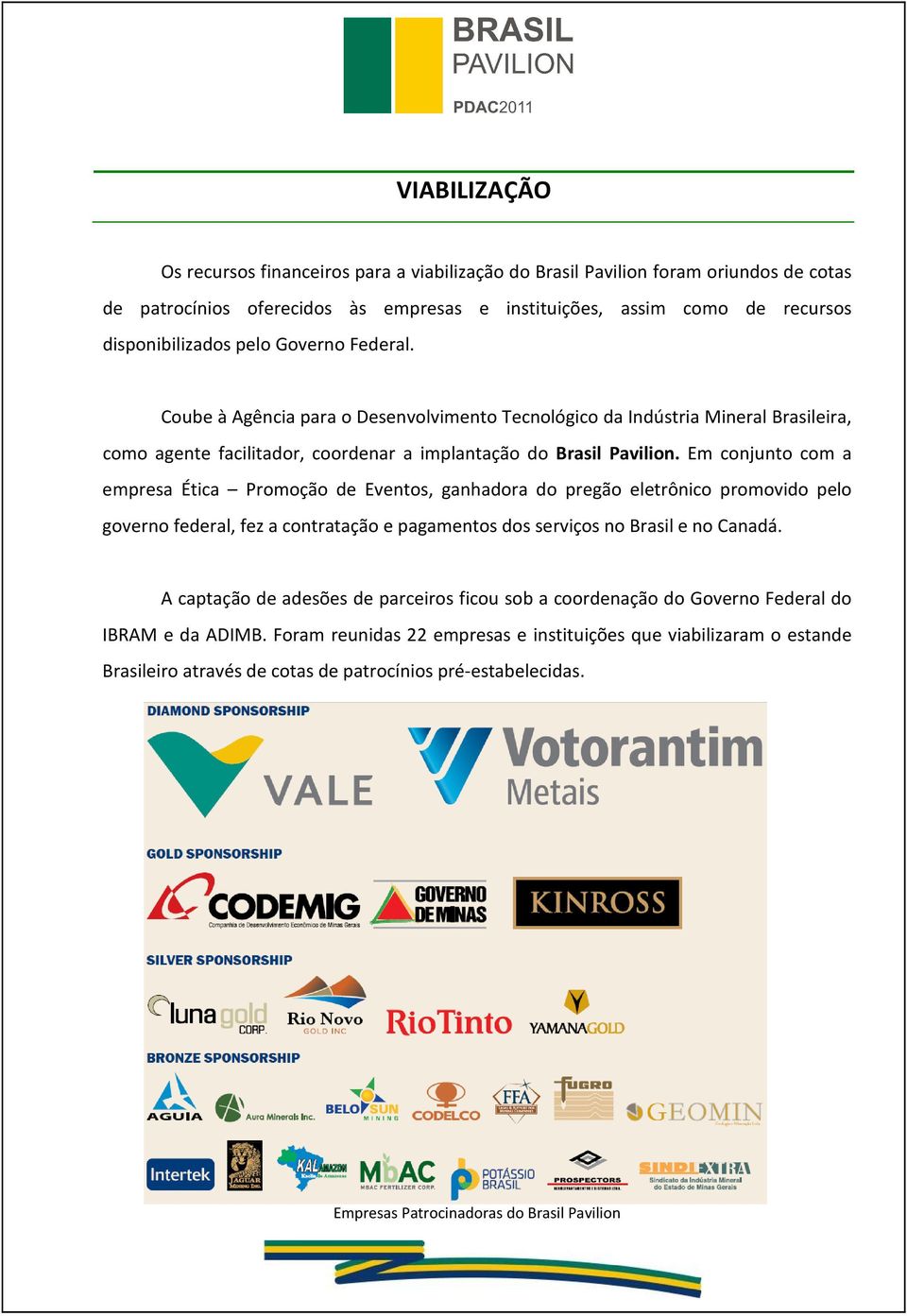 Em conjunto com a empresa Ética Promoção de Eventos, ganhadora do pregão eletrônico promovido pelo governo federal, fez a contratação e pagamentos dos serviços no Brasil e no Canadá.