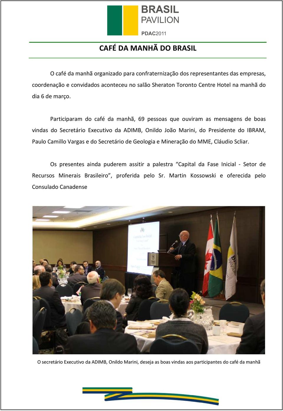 Participaram do café da manhã, 69 pessoas que ouviram as mensagens de boas vindas do Secretário Executivo da ADIMB, Onildo João Marini, do Presidente do IBRAM, Paulo Camillo Vargas e do