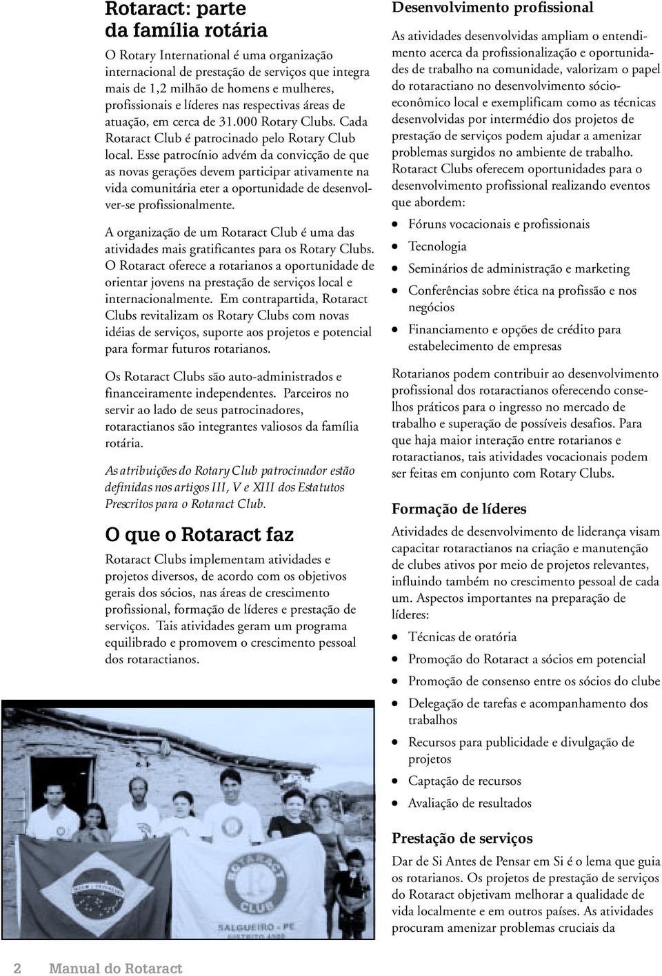 Esse patrocínio advém da convicção de que as novas gerações devem participar ativamente na vida comunitária eter a oportunidade de desenvolver-se profissionalmente.