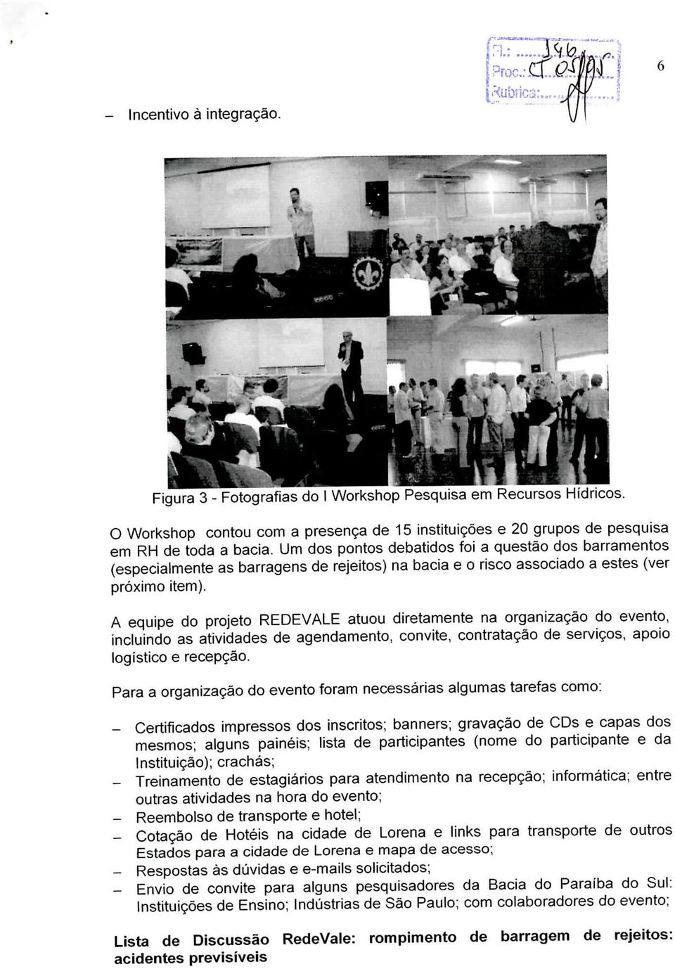 A equipe do projeto REDEVALE atuou diretamente na organização do evento, incluindo as atividades de agendamento, convite, contratação de serviços, apoio logístico e recepção.