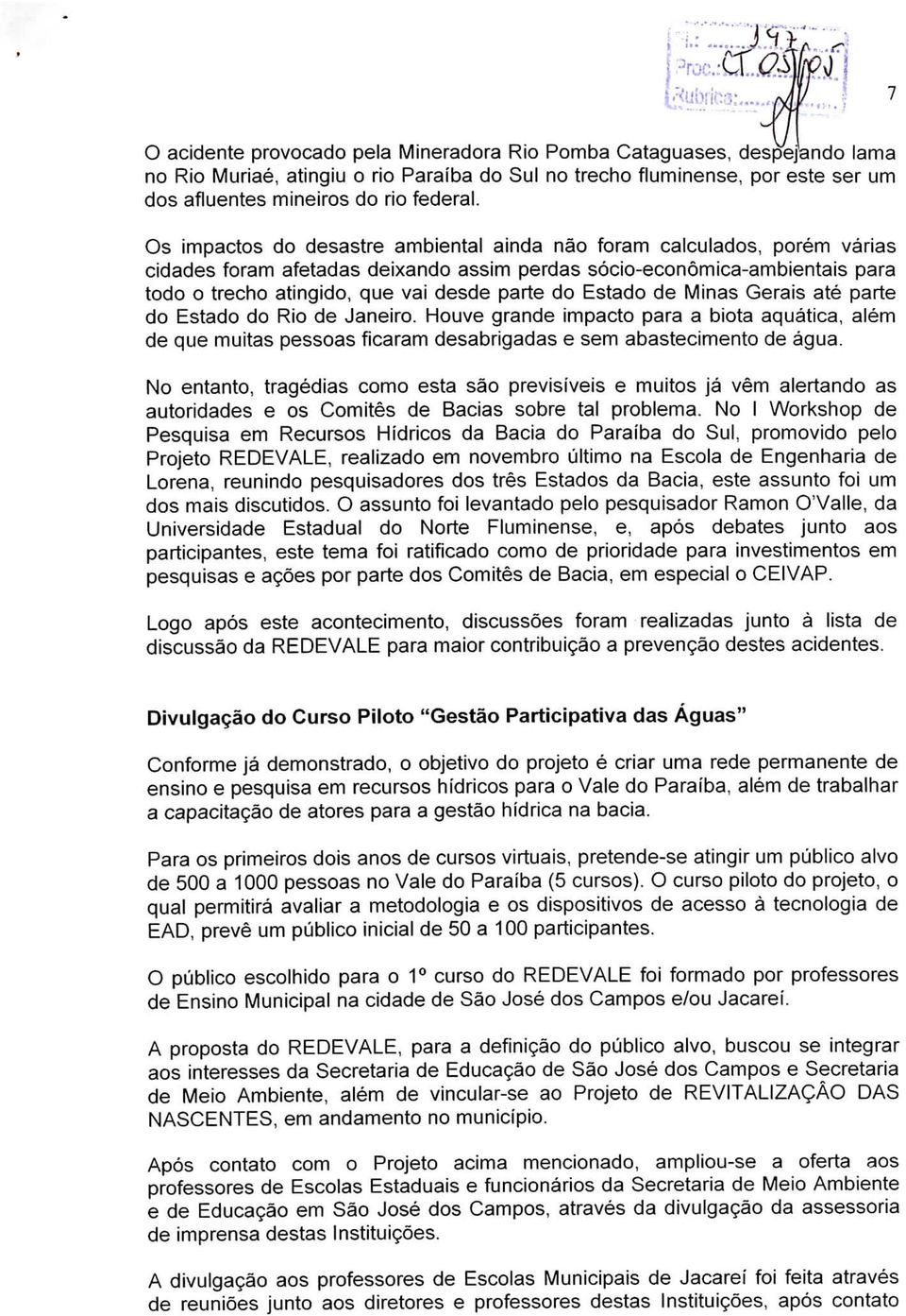 Estado de Minas Gerais até parte do Estado do Rio de Janeiro. Houve grande impacto para a biota aquática, além de que muitas pessoas ficaram desabrigadas e sem abastecimento de água.