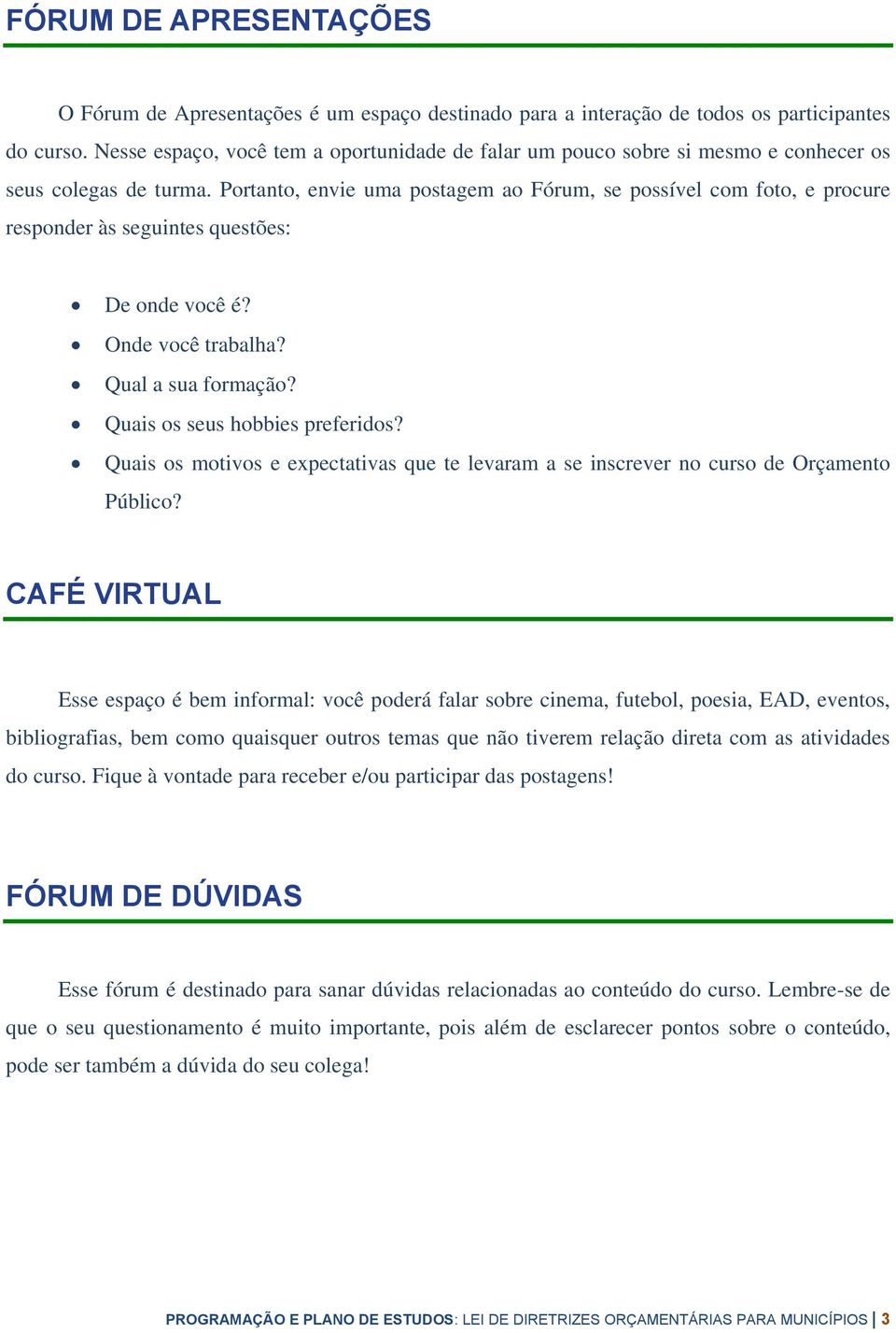 Portanto, envie uma postagem ao Fórum, se possível com foto, e procure responder às seguintes questões: De onde você é? Onde você trabalha? Qual a sua formação? Quais os seus hobbies preferidos?