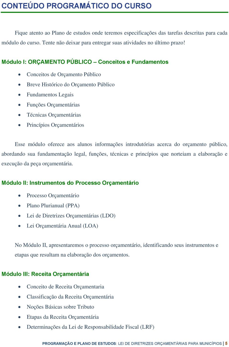 Módulo I: ORÇAMENTO PÚBLICO Conceitos e Fundamentos Conceitos de Orçamento Público Breve Histórico do Orçamento Público Fundamentos Legais Funções Orçamentárias Técnicas Orçamentárias Princípios