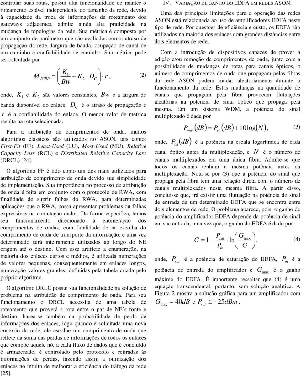 Sua métrica é composta por um conjunto de parâmetro que são avaliados como: atraso de propagação da rede, largura de banda, ocupação de canal de um caminho e confiabilidade de caminho.