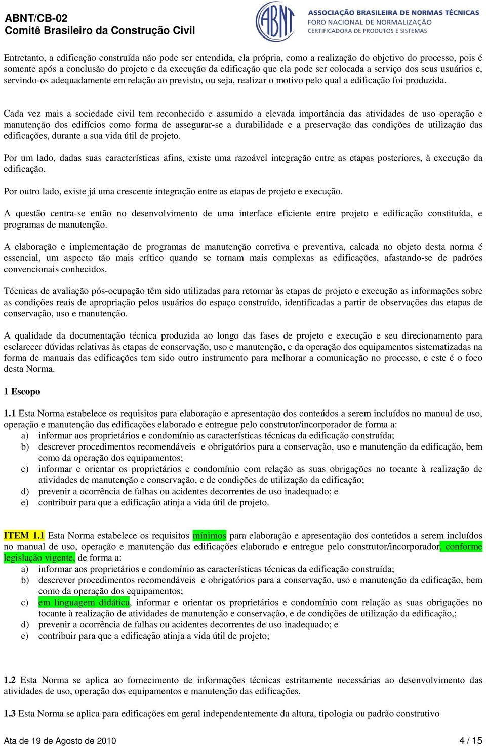 Cada vez mais a sociedade civil tem reconhecido e assumido a elevada importância das atividades de uso operação e manutenção dos edifícios como forma de assegurar-se a durabilidade e a preservação