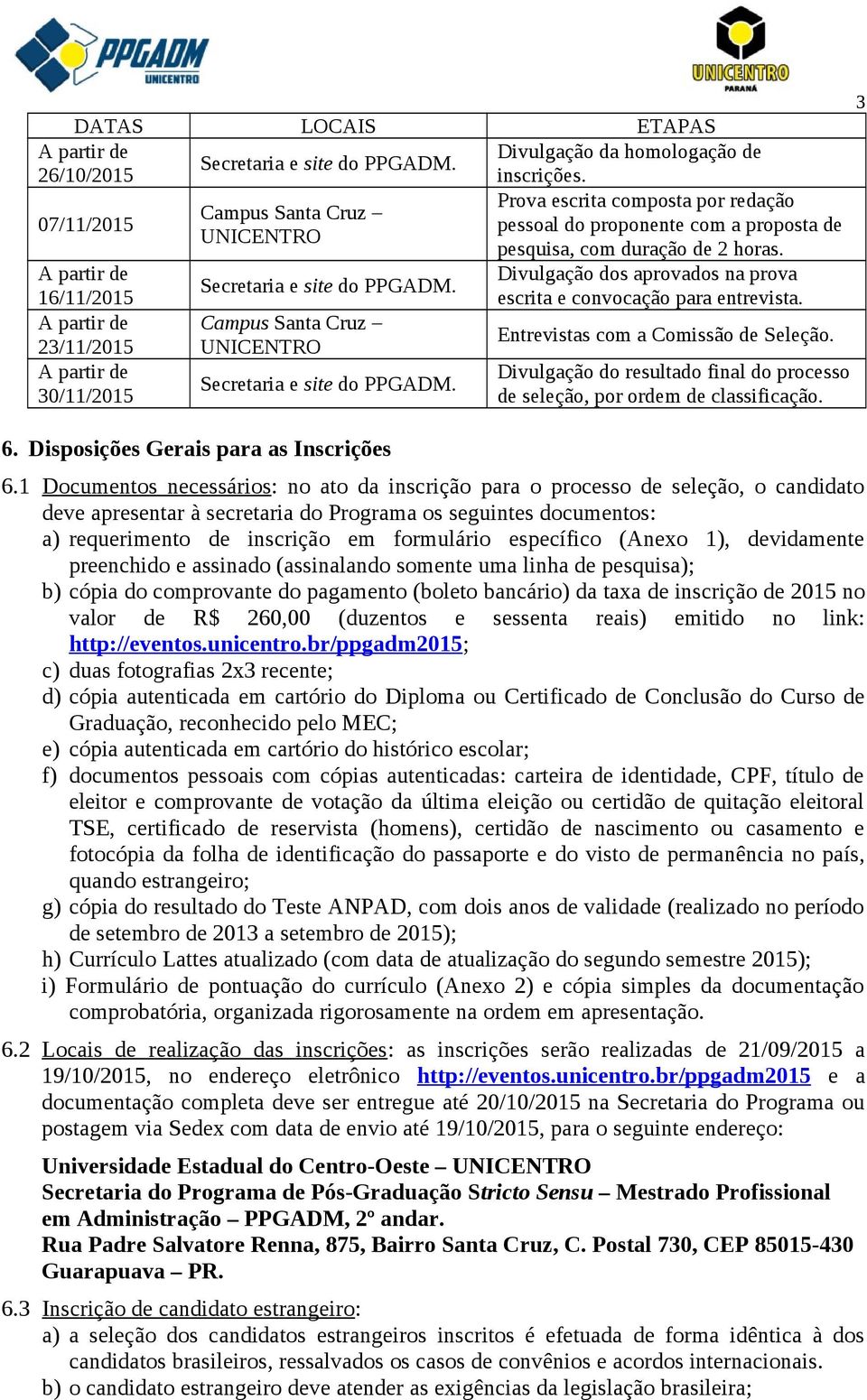 Divulgação dos aprovados na prova escrita e convocação para entrevista. Entrevistas com a Comissão de Seleção. Divulgação do resultado final do processo de seleção, por ordem de classificação. 6.