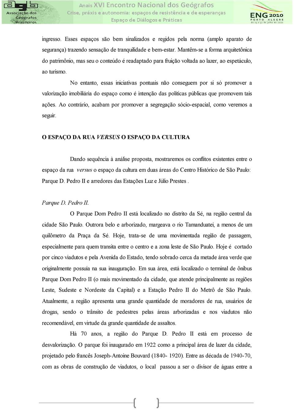 No entanto, essas iniciativas pontuais não conseguem por si só promover a valorização imobiliária do espaço como é intenção das políticas públicas que promovem tais ações.