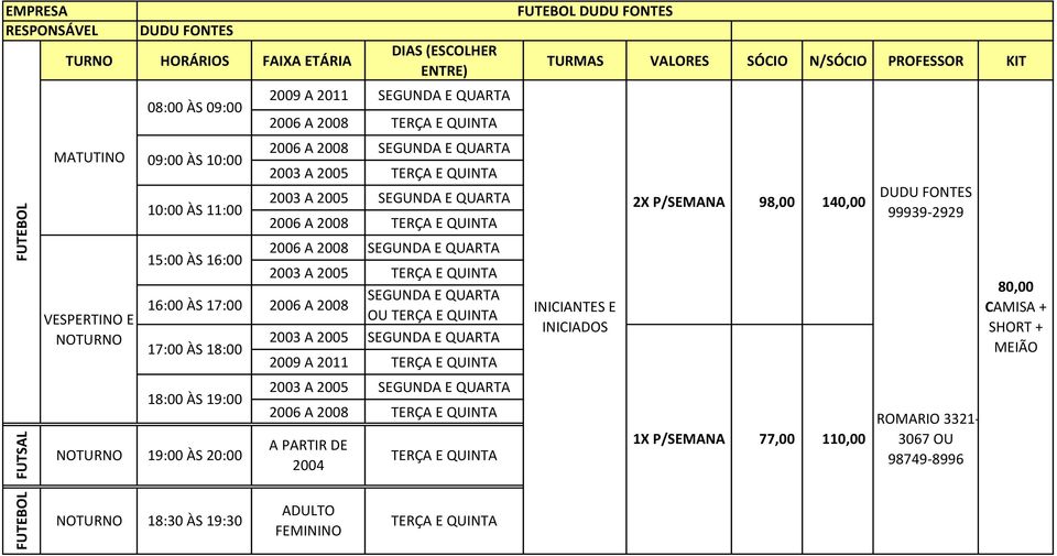 18:00 2009 A 2011 18:00 ÀS 19:00 19:00 ÀS 20:00 2003 A 2005 2006 A 2008 A PARTIR DE 2004 FUTEBOL DUDU FONTES 1X P/SEMANA 98,00