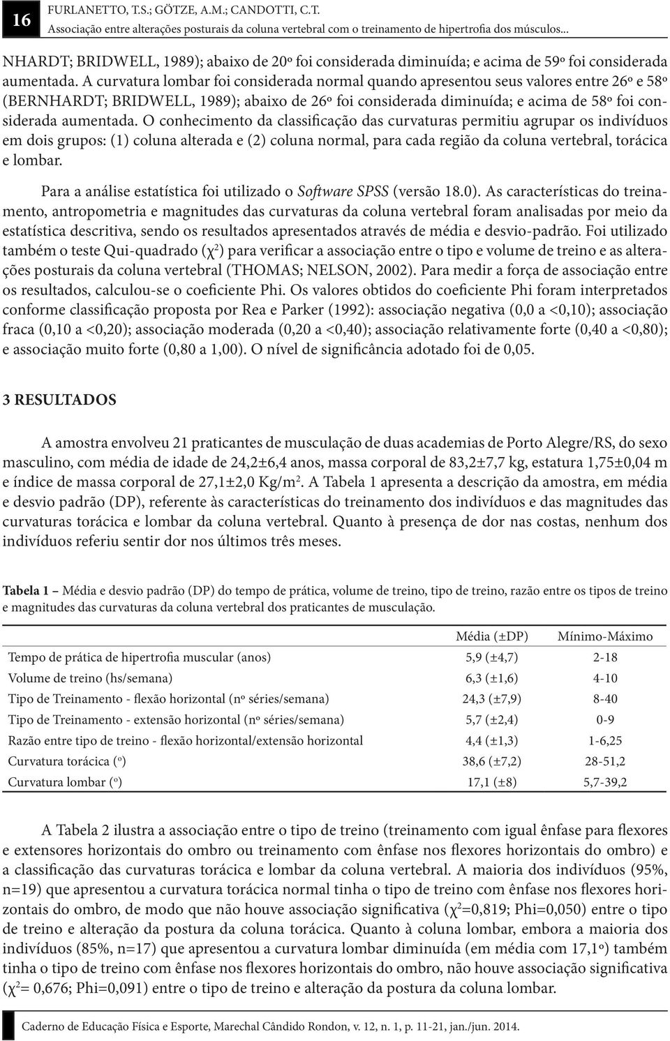 O conhecimento da classificação das curvaturas permitiu agrupar os indivíduos em dois grupos: (1) coluna alterada e (2) coluna normal, para cada região da coluna vertebral, torácica e lombar.