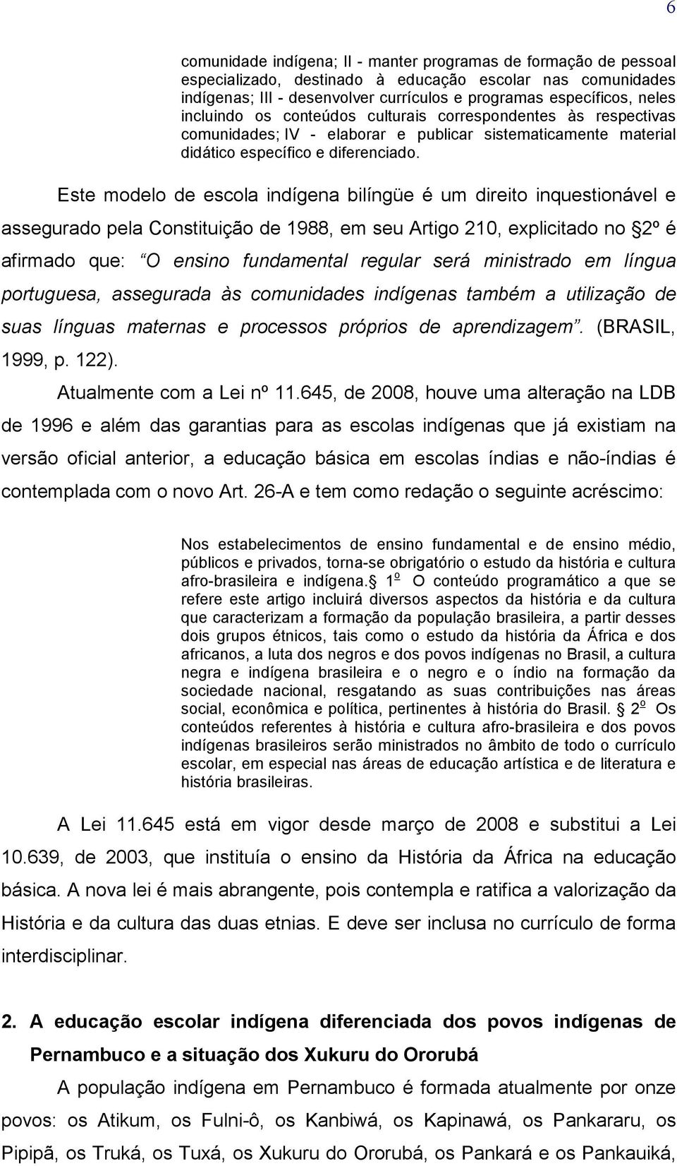 Este modelo de escola indígena bilíngüe é um direito inquestionável e assegurado pela Constituição de 1988, em seu Artigo 210, explicitado no 2º é afirmado que: O ensino fundamental regular será