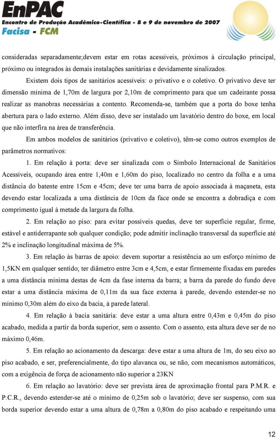 O privativo deve ter dimensão mínima de 1,70m de largura por 2,10m de comprimento para que um cadeirante possa realizar as manobras necessárias a contento.