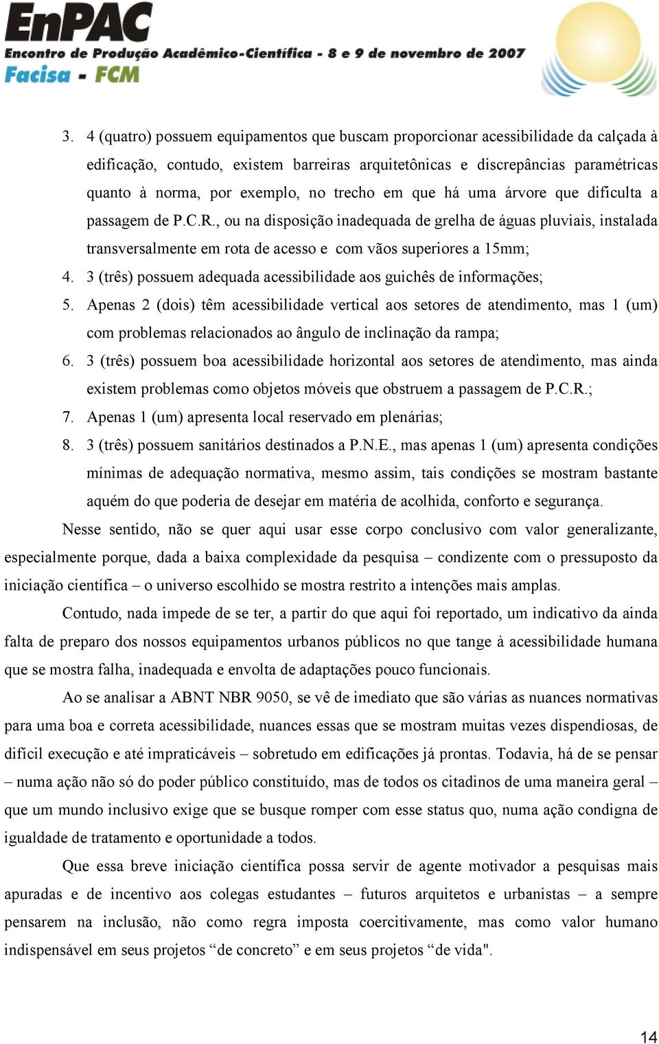 , ou na disposição inadequada de grelha de águas pluviais, instalada transversalmente em rota de acesso e com vãos superiores a 15mm; 4.