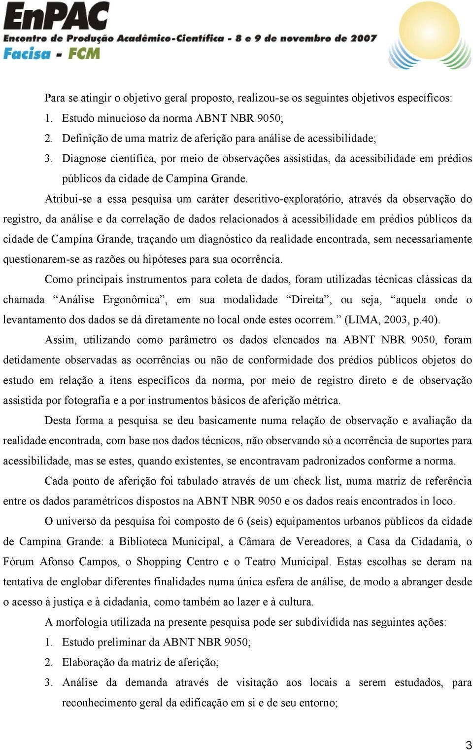 Atribui-se a essa pesquisa um caráter descritivo-exploratório, através da observação do registro, da análise e da correlação de dados relacionados à acessibilidade em prédios públicos da cidade de