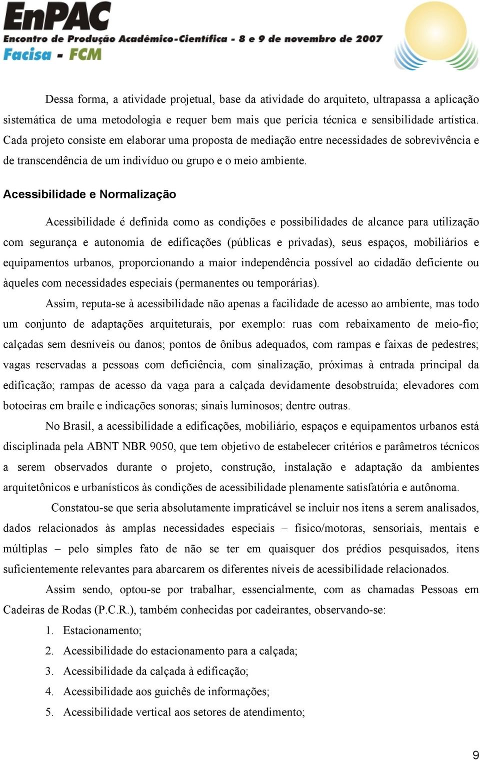 Acessibilidade e Normalização Acessibilidade é definida como as condições e possibilidades de alcance para utilização com segurança e autonomia de edificações (públicas e privadas), seus espaços,