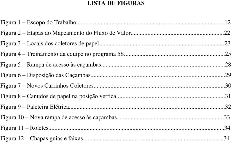 ..25 Figura 5 Rampa de acesso às caçambas...28 Figura 6 Disposição das Caçambas...29 Figura 7 Novos Carrinhos Coletores.