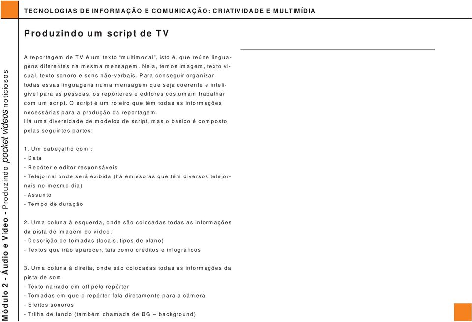 O script é um roteiro que têm todas as informações necessárias para a produção da reportagem. Há uma diversidade de modelos de script, mas o básico é composto pelas seguintes partes: 1.