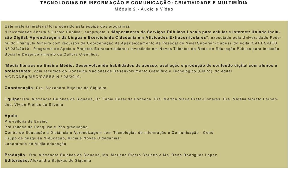 Coordenação de Aperfeiçoamento de Pessoal de Nível Superior (Capes), do edital CAPES/DEB Nº 033/2010 - Programa de Apoio a Projetos Extracurriculares: Investindo em Novos Talentos da Rede de Educação