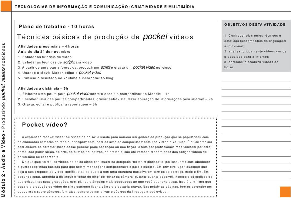 Publicar o resultado no Youtube e incorporar ao blog Atividades a distância 6h 1. Elaborar uma pauta para pocket vídeo sobre a escola e compartilhar no Moodle 1h 2.