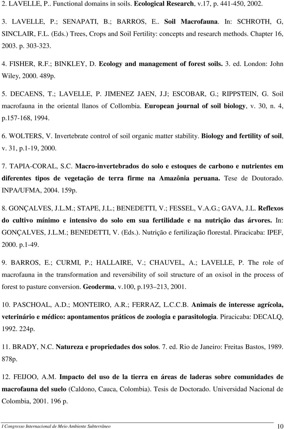 489p. 5. DECAENS, T.; LAVELLE, P. JIMENEZ JAEN, J.J; ESCOBAR, G.; RIPPSTEIN, G. Soil macrofauna in the oriental llanos of Collombia. European journal of soil biology, v. 30, n. 4, p.157-168, 1994. 6.