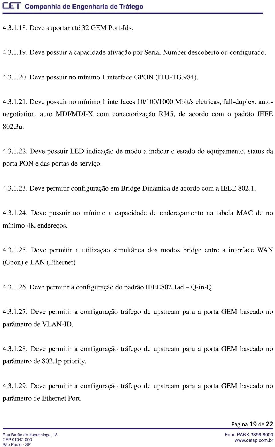 Deve possuir LED indicação de modo a indicar o estado do equipamento, status da porta PON e das portas de serviço. 4.3.1.23. Deve permitir configuração em Bridge Dinâmica de acordo com a IEEE 802.1. 4.3.1.24.