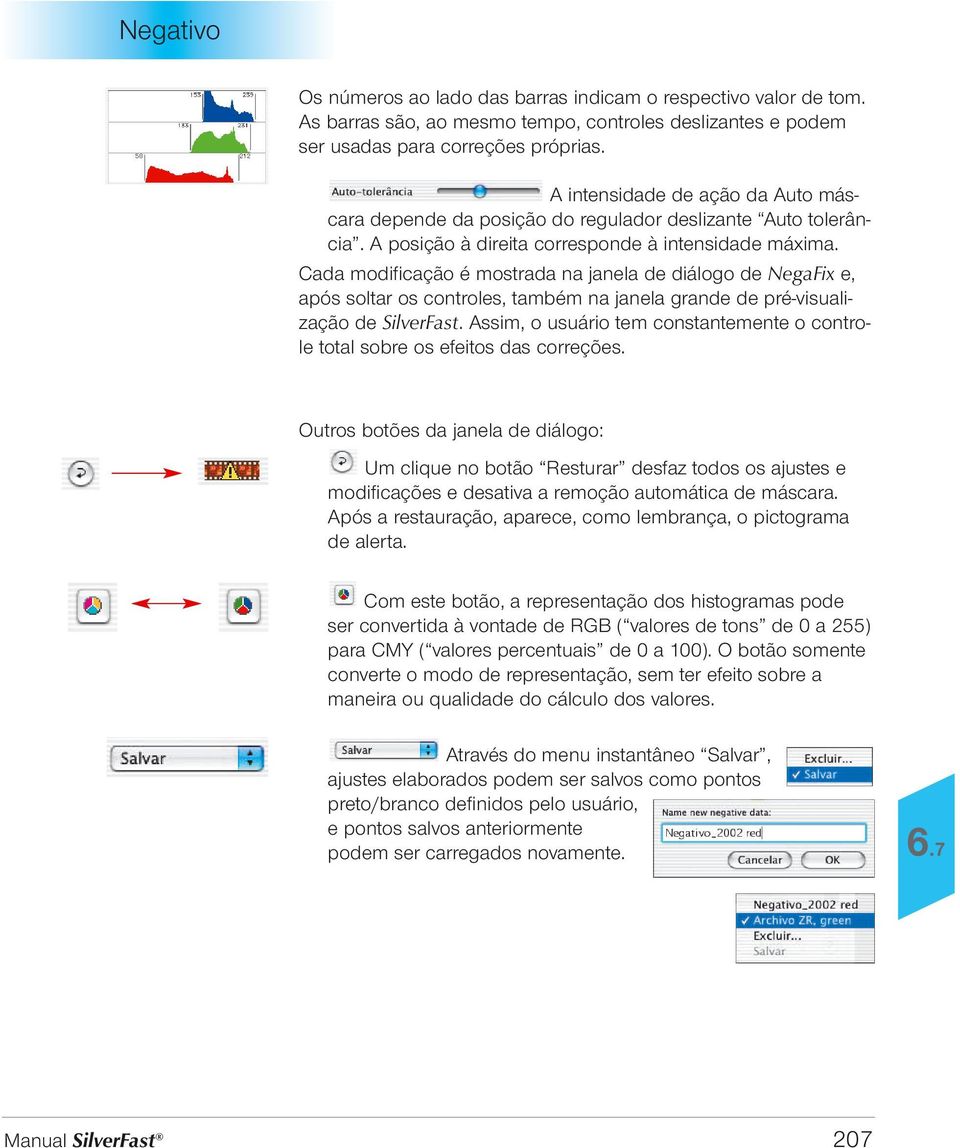 controles, também na janela grande de pré-visualização de SilverFast Assim, o usuário tem constantemente o controle total sobre os efeitos das correções Outros botões da janela de diálogo: Um clique