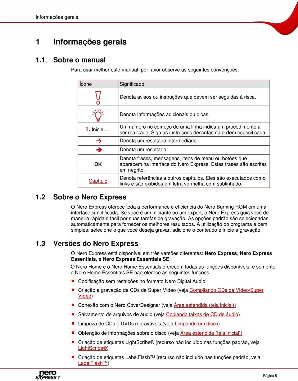 Denota informações adicionais ou dicas. 1. Inicie OK Capítulo Um número no começo de uma linha indica um procedimento a ser realizado. Siga as instruções descritas na ordem especificada.