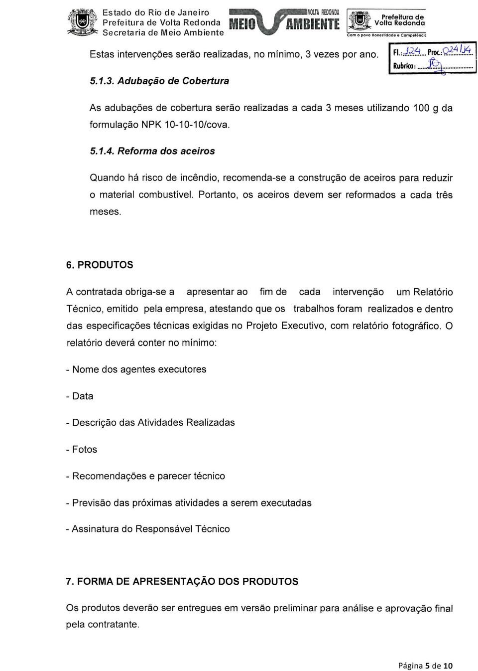 Reforma dos aceiros Quando há risco de incêndio, recomenda-se a construção de aceiros para reduzir o material combustível. Portanto, os aceiros devem ser reformados a cada três meses. 6.